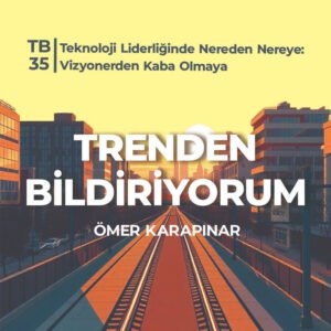 TB35 Trenden Bildiriyorum – Teknoloji Liderliğinde Nereden Nereye: Vizyonerden Kaba Olmaya