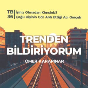 TB36 Trenden Bildiriyorum – İşiniz Olmadan Kimsiniz? Çoğu Kişinin Göz Ardı Ettiği Acı Gerçek
