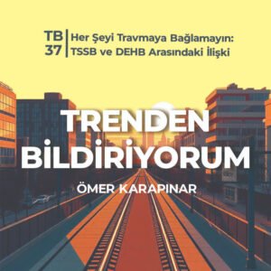 TB37 Trenden Bildiriyorum – Her Şeyi Travmaya Bağlamayın: TSSB ve DEHB Arasındaki İlişki (Geri Döndük!)