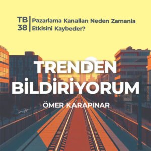 TB38 Trenden Bildiriyorum – Pazarlama Kanalları Neden Zamanla Etkisini Kaybeder?
