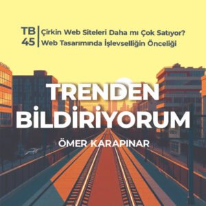 TB45 Trenden Bildiriyorum – Çirkin Web Siteleri Daha mı Çok Satıyor? Web Tasarımında İşlevselliğin Önceliği