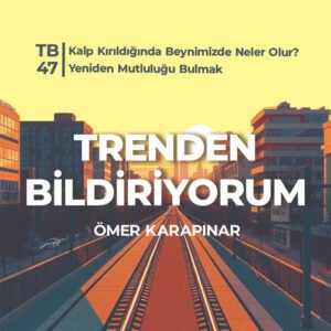 TB47 Trenden Bildiriyorum – Kalp Kırıldığında Beynimizde Neler Olur? Yeniden Mutluluğu Bulmak
