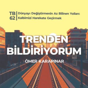 TB62 Trenden Bildiriyorum – Dünyayı Değiştirmenin Az Bilinen Yolları: Kalbimizi Harekete Geçirmek