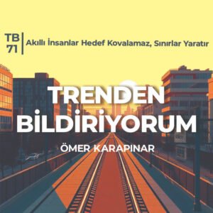 TB71 Trenden Bildiriyorum – Akıllı İnsanlar Hedef Kovalamaz, Sınırlar Yaratır