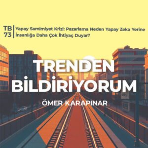 TB73 Trenden Bildiriyorum – Yapay Samimiyet Krizi: Pazarlama Neden Yapay Zeka Yerine İnsanlığa Daha Çok İhtiyaç Duyar?