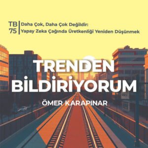 TB75 Trenden Bildriyorum – Daha Çok, Daha Çok Değildir: Yapay Zeka Çağında Üretkenliği Yeniden Düşünmek