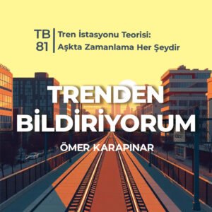 TB81 Trenden Bildiriyorum – Tren İstasyonu Teorisi: Aşkta Zamanlama Her Şeydir