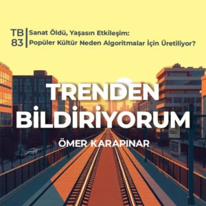 TB83 Trenden Bildiriyorum – Sanat Öldü, Yaşasın Etkileşim: Popüler Kültür Neden Algoritmalar İçin Üretiliyor?