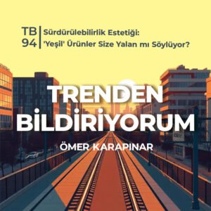 TB94 Trenden Bildiriyorum – Sürdürülebilirlik Estetiği: 'Yeşil' Ürünler Size Yalan mı Söylüyor?