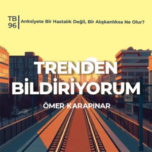 TB96 Trenden Bildiriyorum – Anksiyete Bir Hastalık Değil