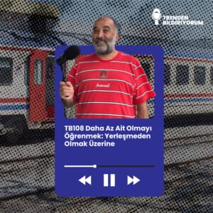 TB108 Trenden Bildiriyorum – Daha Az Ait Olmayı Öğrenmek: Yerleşmeden Olmak Üzerine