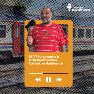 TB107 Trenden Bildiriyorum – Ruhumuzda İz Bırakanlar: Gitmek, Kalmak ve Hatırlamak