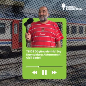 TB103 Trenden Bildiriyorum – Düşüncelerinizi Dış Kaynaklara Aktarmanın Gizli Bedeli