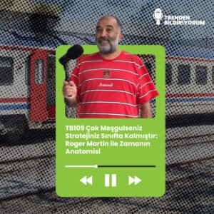 TB109 Trenden Bildiriyorum – Çok Meşgulseniz Stratejiniz Sınıfta Kalmıştır: Roger Martin ile Zamanın Anatomisi