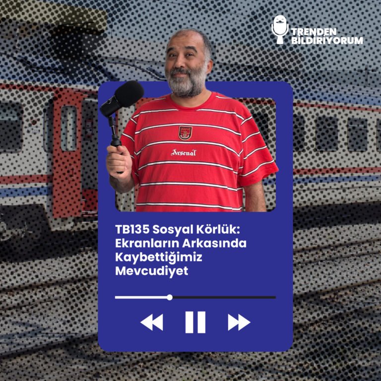 TB135 Trenden Bildiriyorum – Sosyal Körlük: Ekranların Arkasında Kaybettiğimiz Mevcudiyet